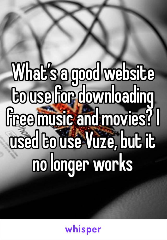 What’s a good website to use for downloading free music and movies? I used to use Vuze, but it no longer works