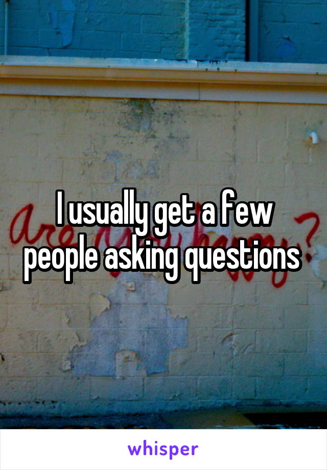 I usually get a few people asking questions 