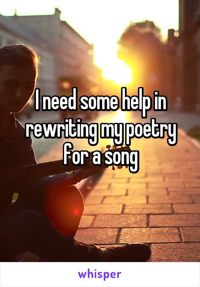 I need some help in rewriting my poetry for a song
