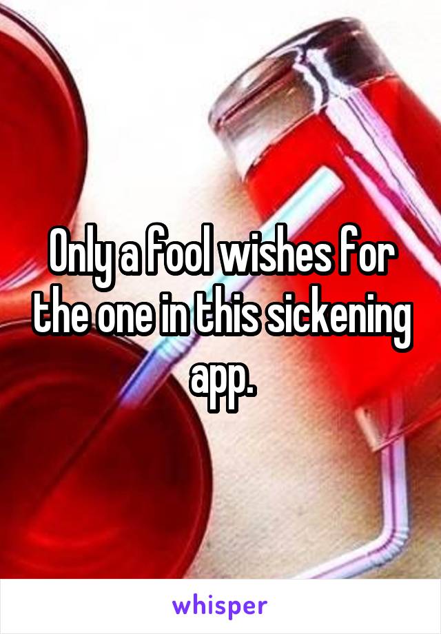 Only a fool wishes for the one in this sickening app.