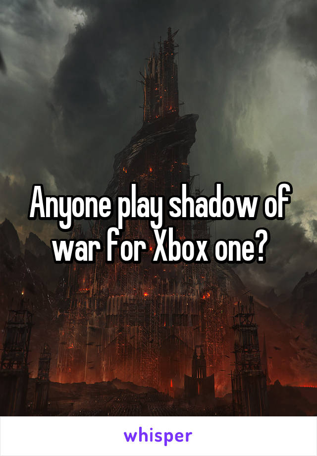 Anyone play shadow of war for Xbox one?