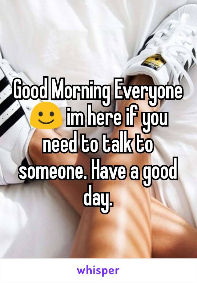 Good Morning Everyone☺ im here if you need to talk to someone. Have a good day.