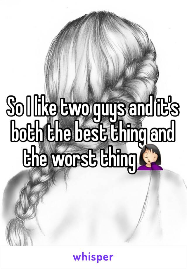 So I like two guys and it's both the best thing and the worst thing🤦🏻‍♀️