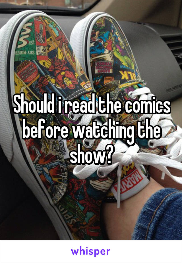 Should i read the comics before watching the show?