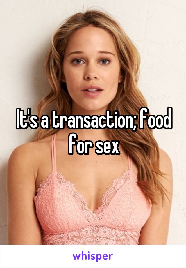 It's a transaction; food for sex