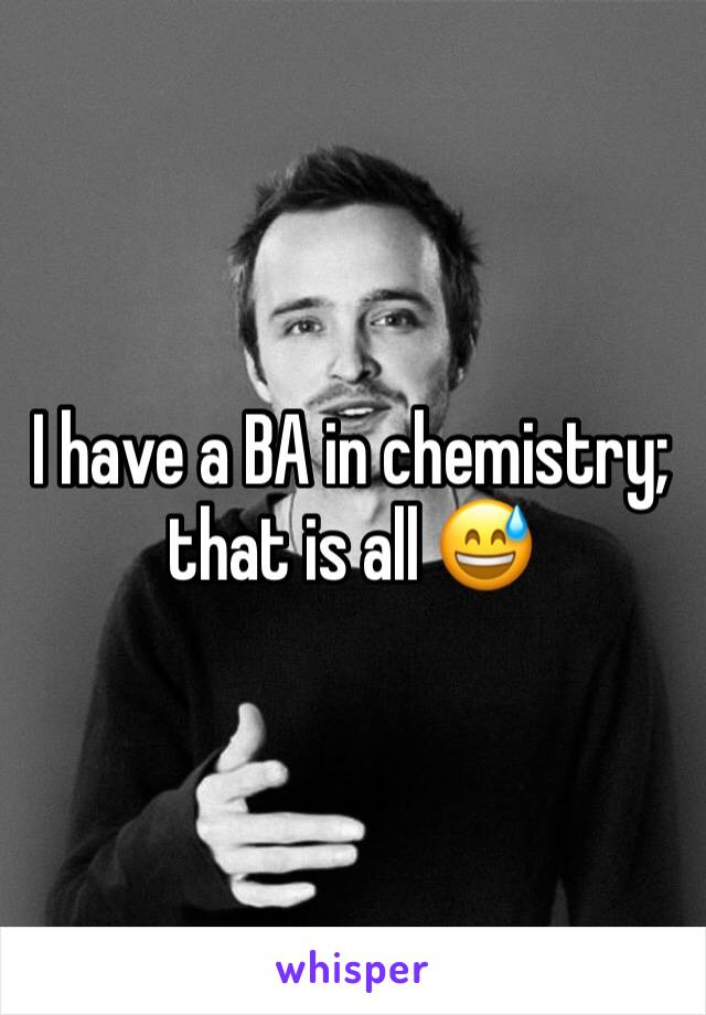 I have a BA in chemistry; that is all 😅