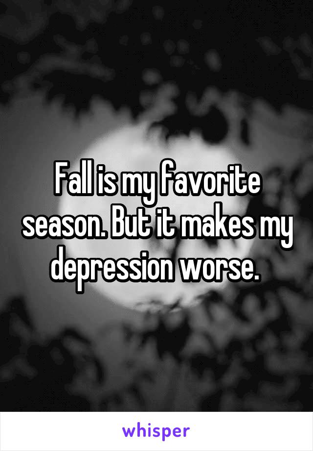 Fall is my favorite season. But it makes my depression worse. 