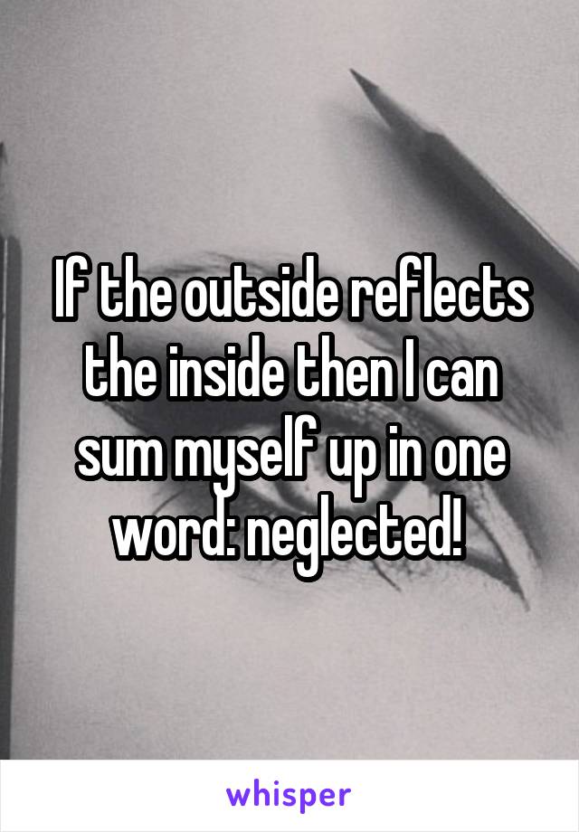 If the outside reflects the inside then I can sum myself up in one word: neglected! 