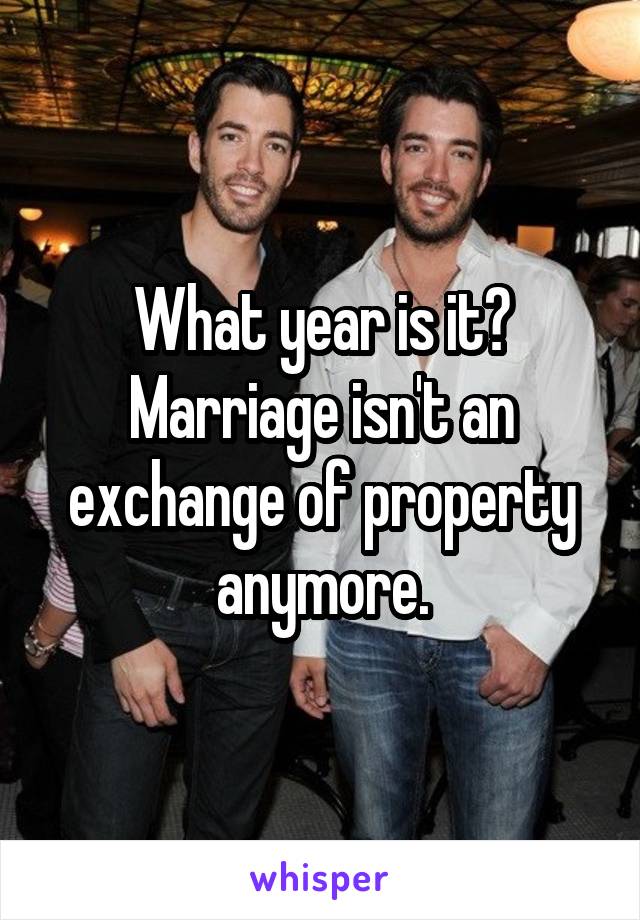 What year is it? Marriage isn't an exchange of property anymore.