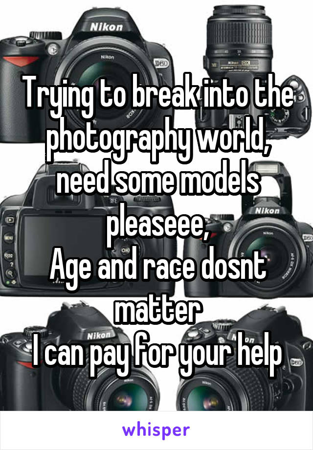 Trying to break into the photography world, need some models pleaseee,
Age and race dosnt matter
I can pay for your help
