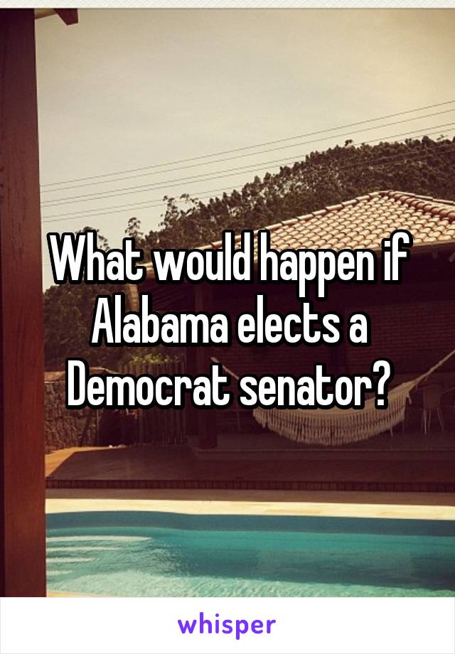 What would happen if Alabama elects a Democrat senator?