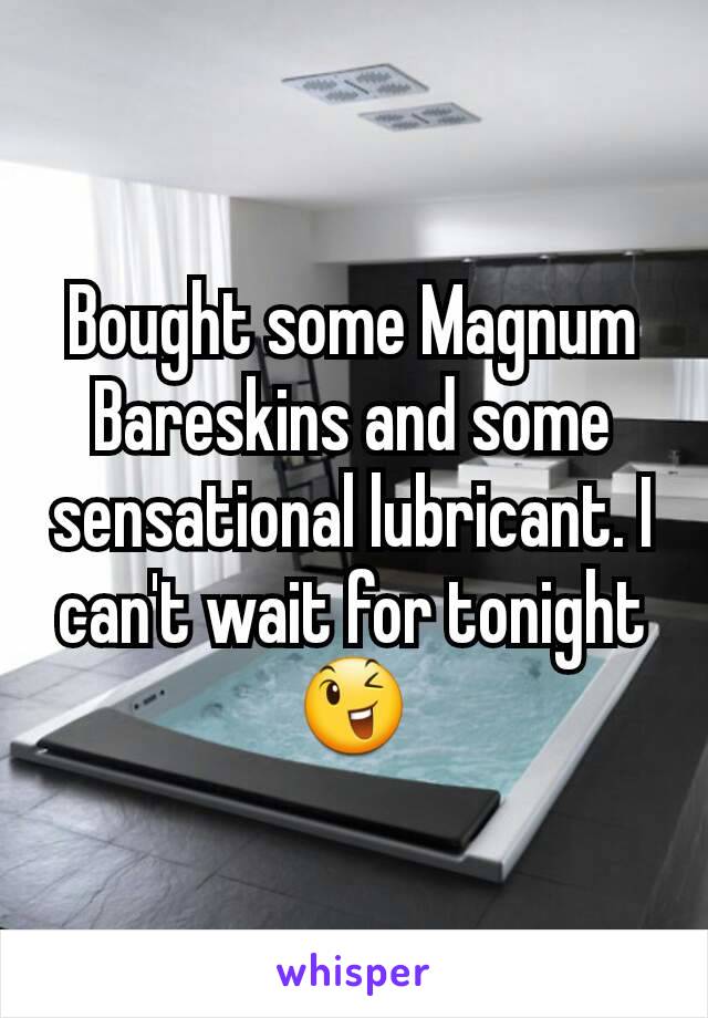 Bought some Magnum Bareskins and some sensational lubricant. I can't wait for tonight 😉