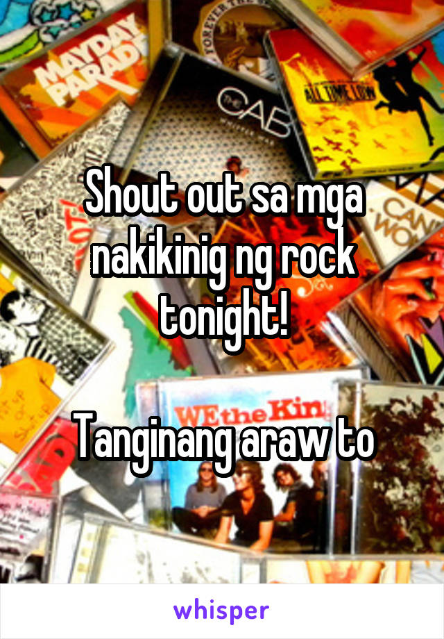 Shout out sa mga nakikinig ng rock tonight!

Tanginang araw to