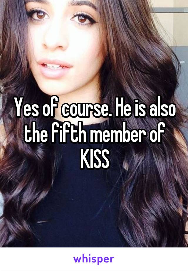 Yes of course. He is also the fifth member of KISS