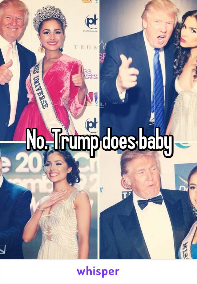 No. Trump does baby