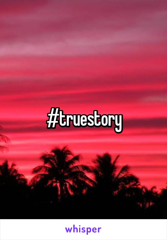 #truestory