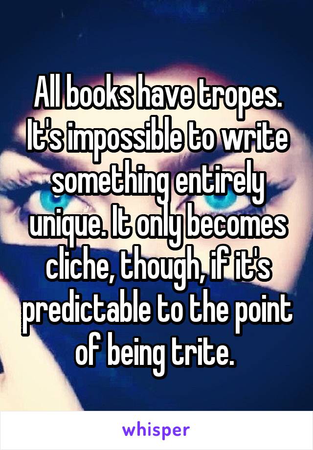 All books have tropes. It's impossible to write something entirely unique. It only becomes cliche, though, if it's predictable to the point of being trite. 