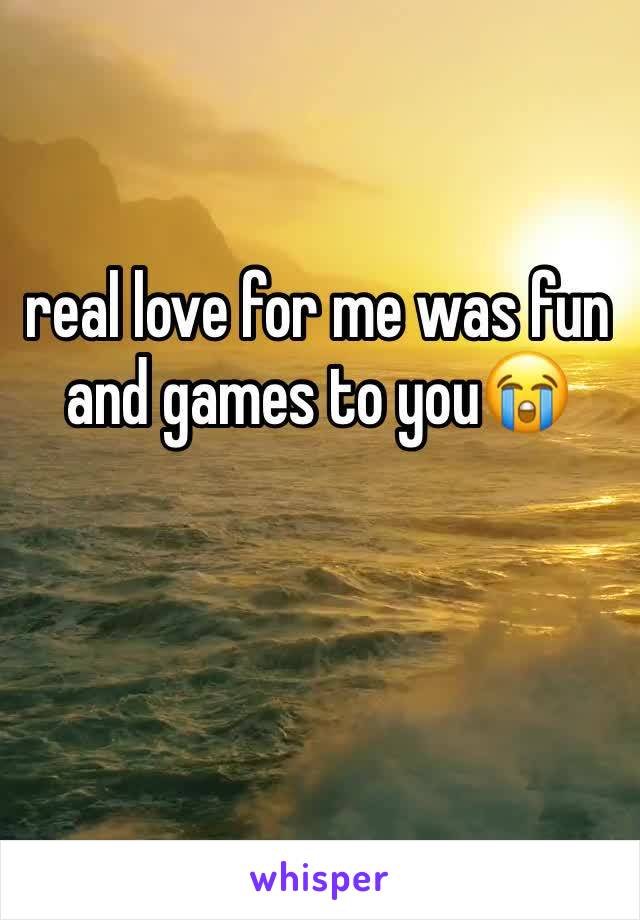 real love for me was fun and games to you😭