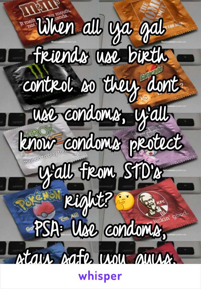 When all ya gal friends use birth control so they dont use condoms, y'all know condoms protect y'all from STD's right?🤔
PSA: Use condoms, stay safe you guys. 