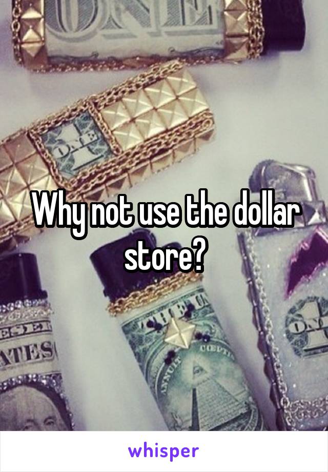 Why not use the dollar store?