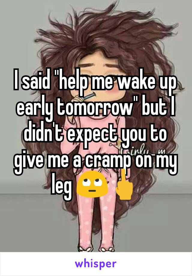 I said "help me wake up early tomorrow" but I didn't expect you to give me a cramp on my leg 🙄🖕