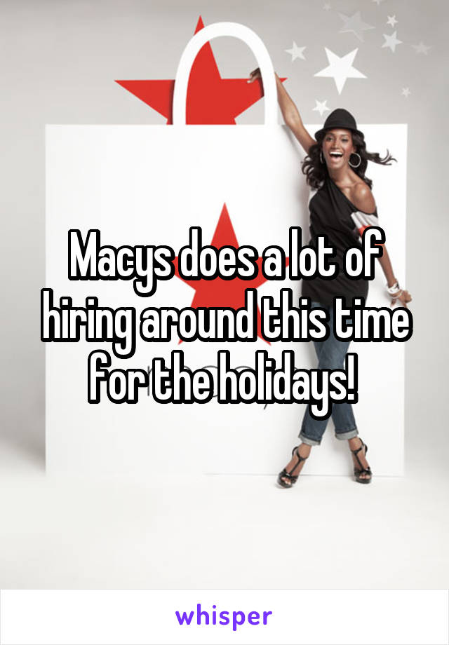 Macys does a lot of hiring around this time for the holidays! 