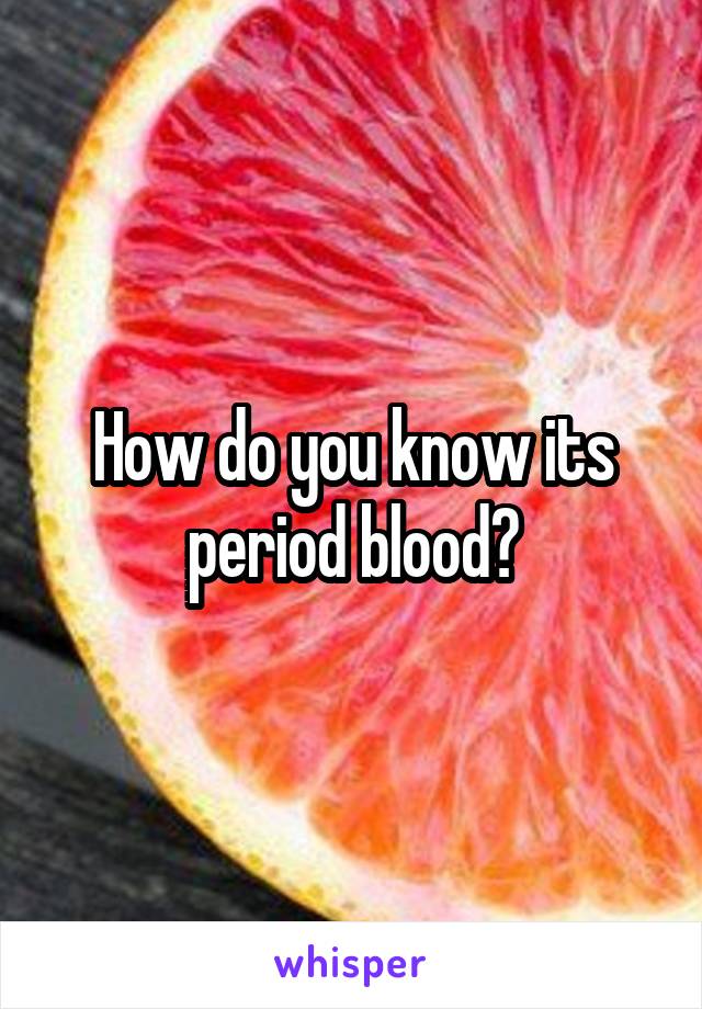 How do you know its period blood?