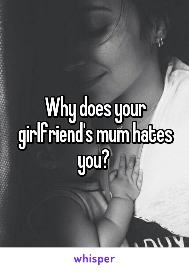 Why does your girlfriend's mum hates you? 