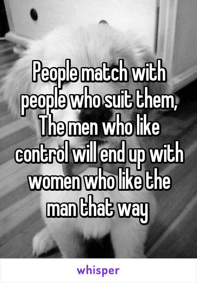 People match with people who suit them,
The men who like control will end up with women who like the man that way 