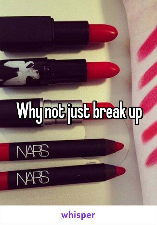 Why not just break up