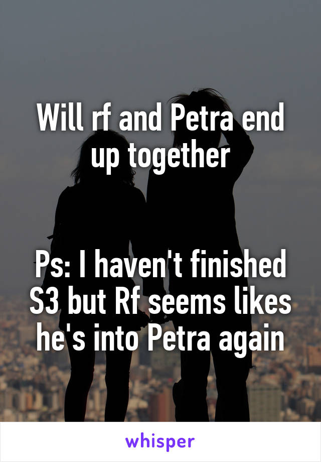 Will rf and Petra end up together


Ps: I haven't finished S3 but Rf seems likes he's into Petra again