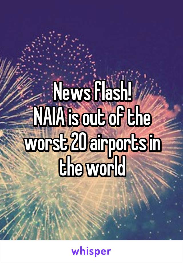 News flash!
NAIA is out of the worst 20 airports in the world
