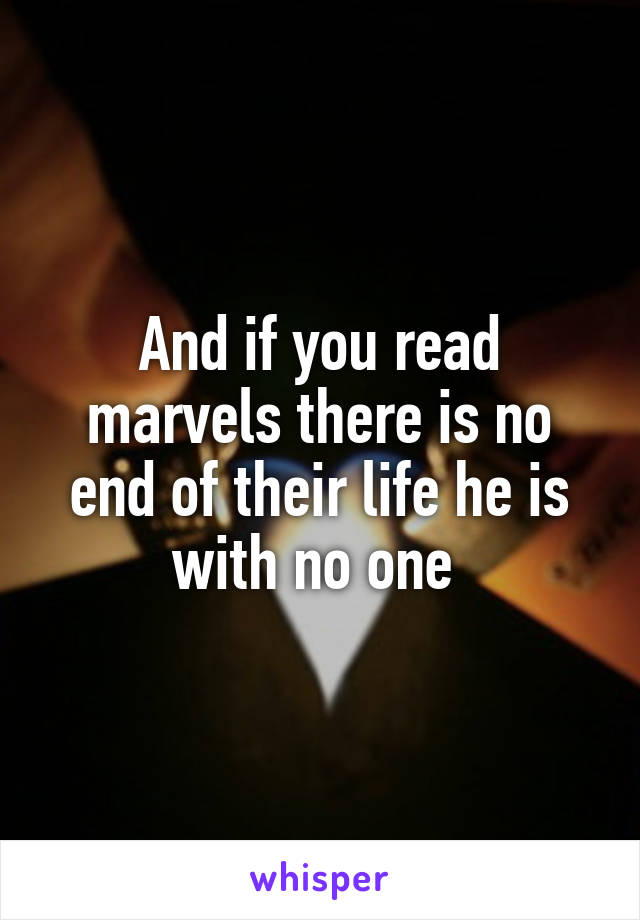 And if you read marvels there is no end of their life he is with no one 