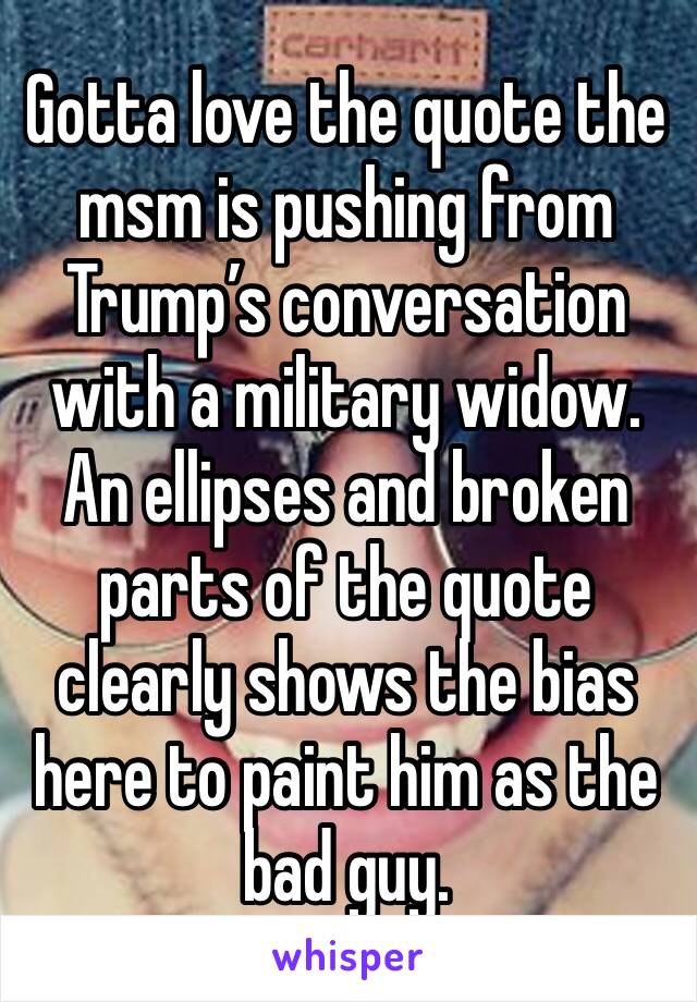 Gotta love the quote the msm is pushing from Trump’s conversation with a military widow. An ellipses and broken parts of the quote clearly shows the bias here to paint him as the bad guy.