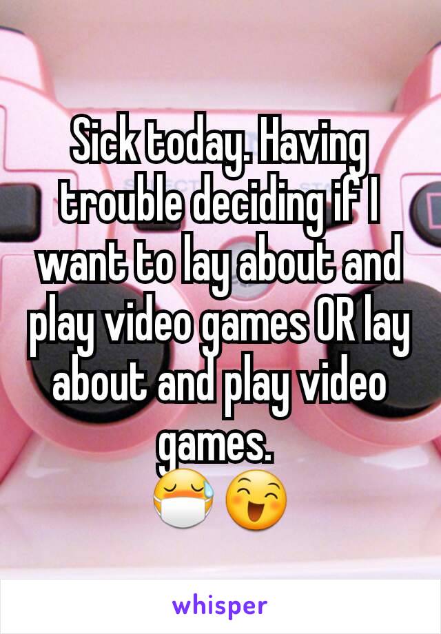 Sick today. Having trouble deciding if I want to lay about and play video games OR lay about and play video games. 
😷😄