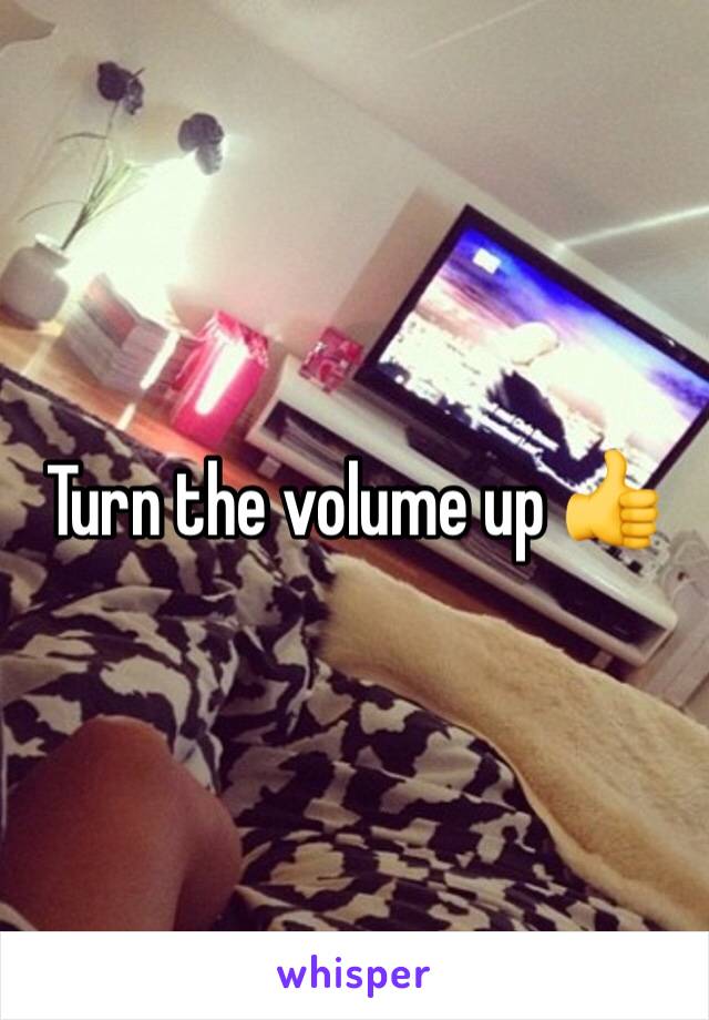Turn the volume up 👍