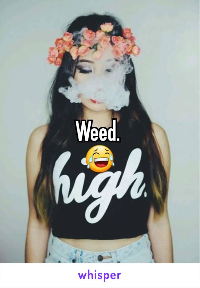 Weed. 
😂