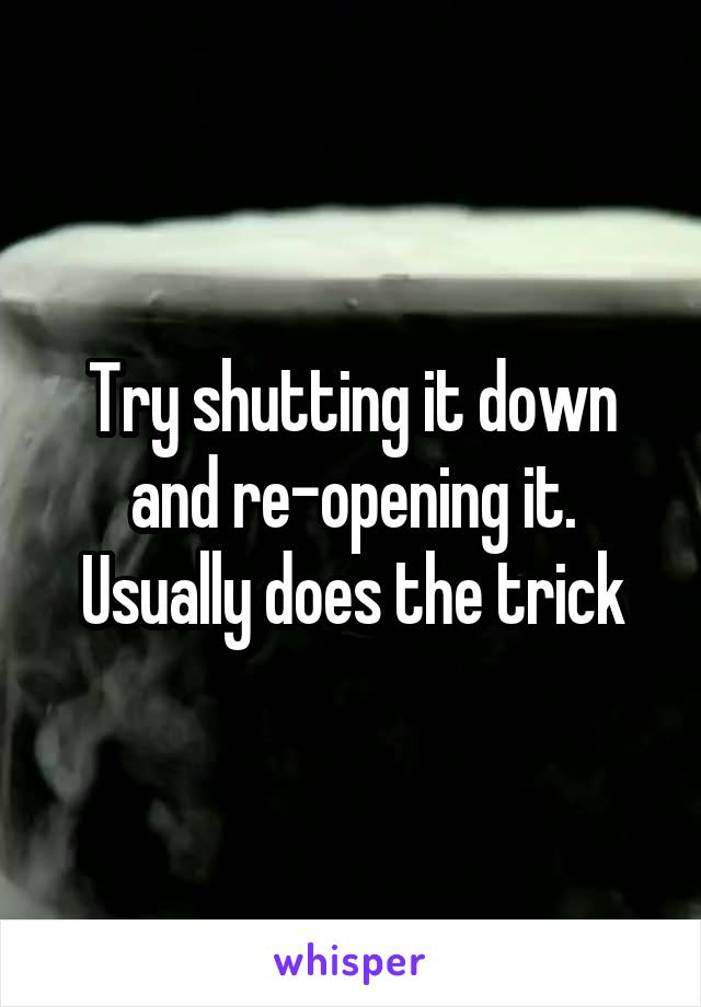 Try shutting it down and re-opening it. Usually does the trick