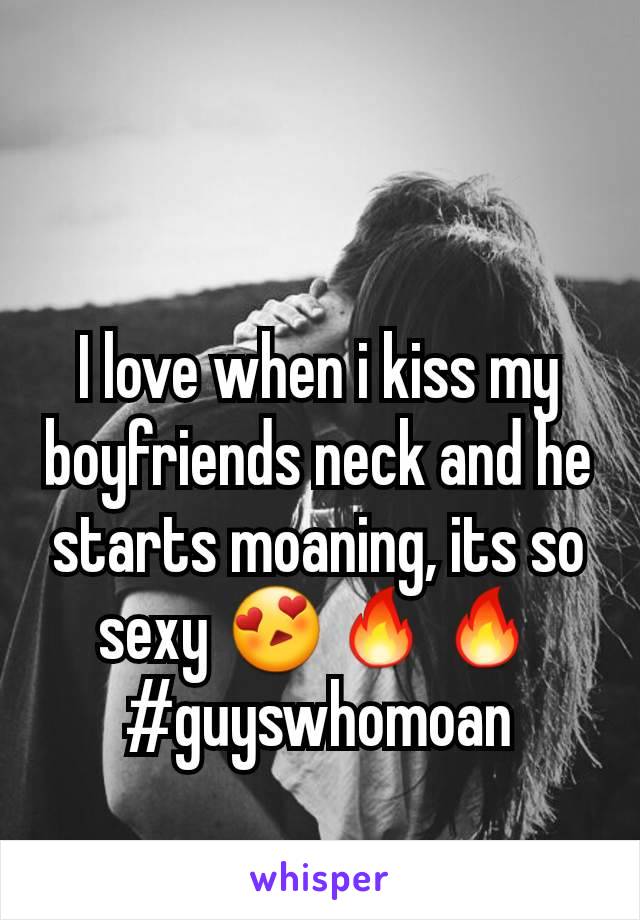 I love when i kiss my boyfriends neck and he starts moaning, its so sexy 😍🔥🔥
#guyswhomoan