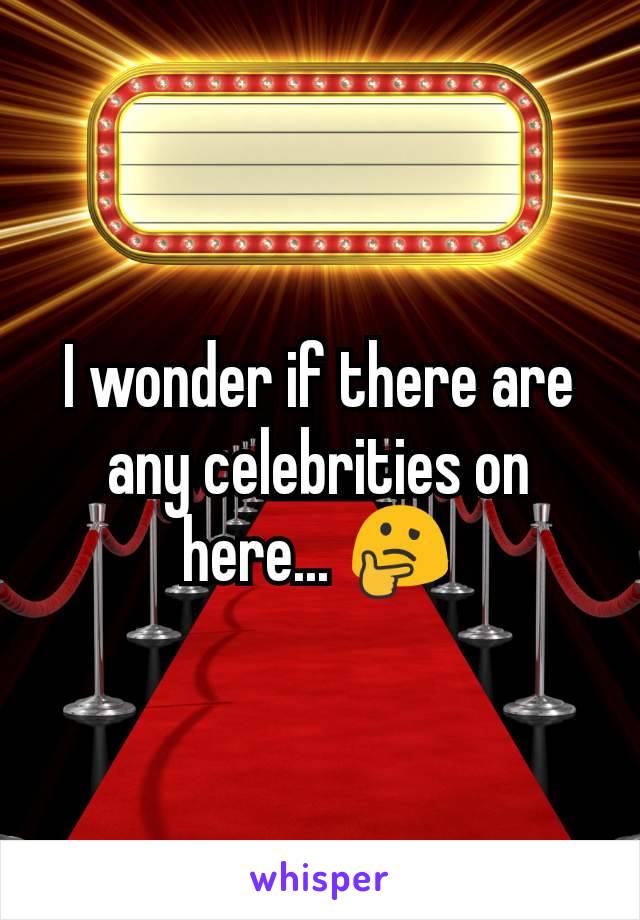 I wonder if there are any celebrities on here... 🤔