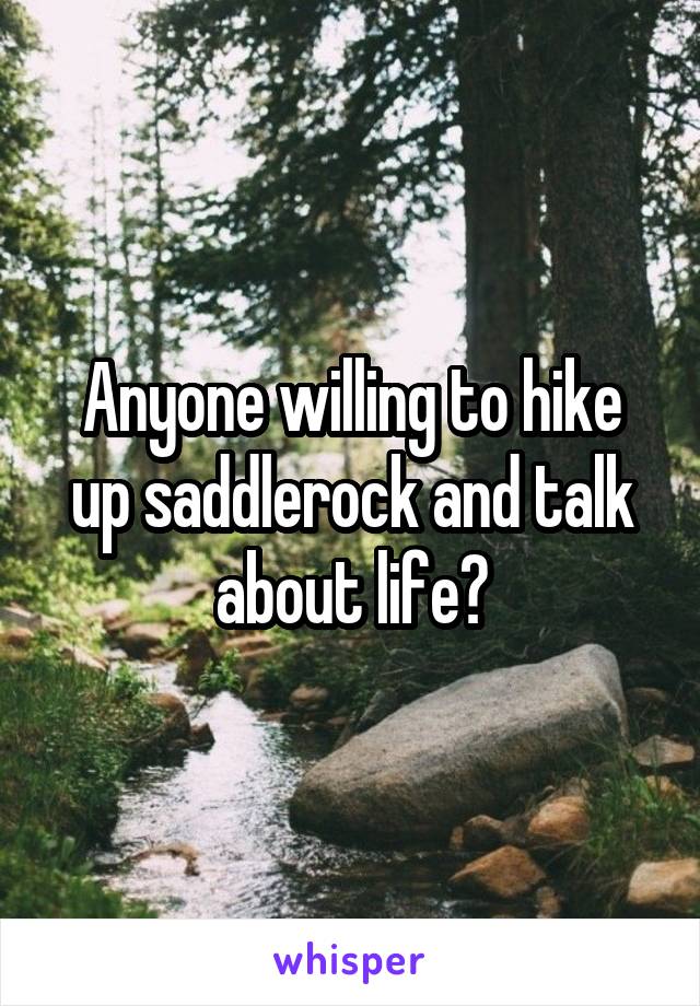 Anyone willing to hike up saddlerock and talk about life?