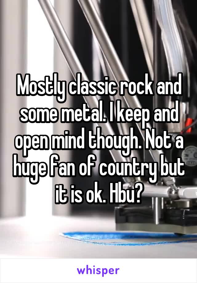Mostly classic rock and some metal. I keep and open mind though. Not a huge fan of country but it is ok. Hbu?