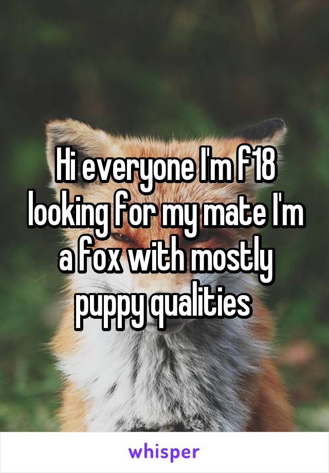 Hi everyone I'm f18 looking for my mate I'm a fox with mostly puppy qualities 