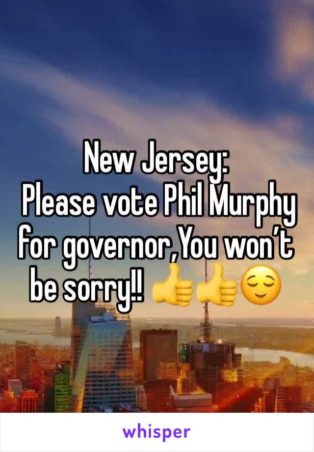 New Jersey:
 Please vote Phil Murphy for governor,You won’t be sorry!! 👍👍😌 