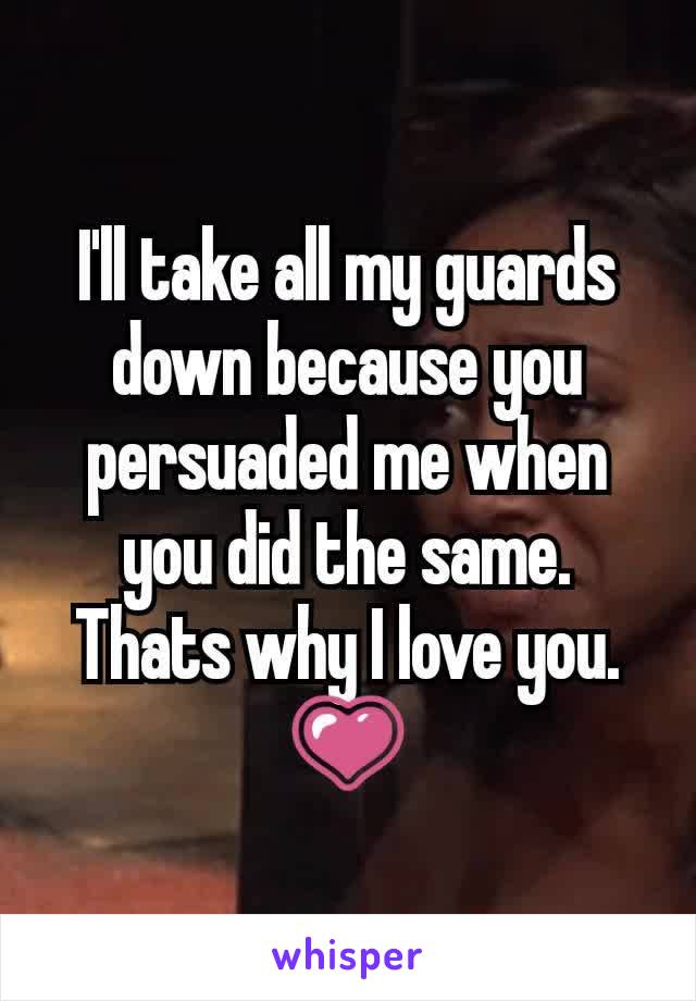 I'll take all my guards down because you persuaded me when you did the same. Thats why I love you. 💗