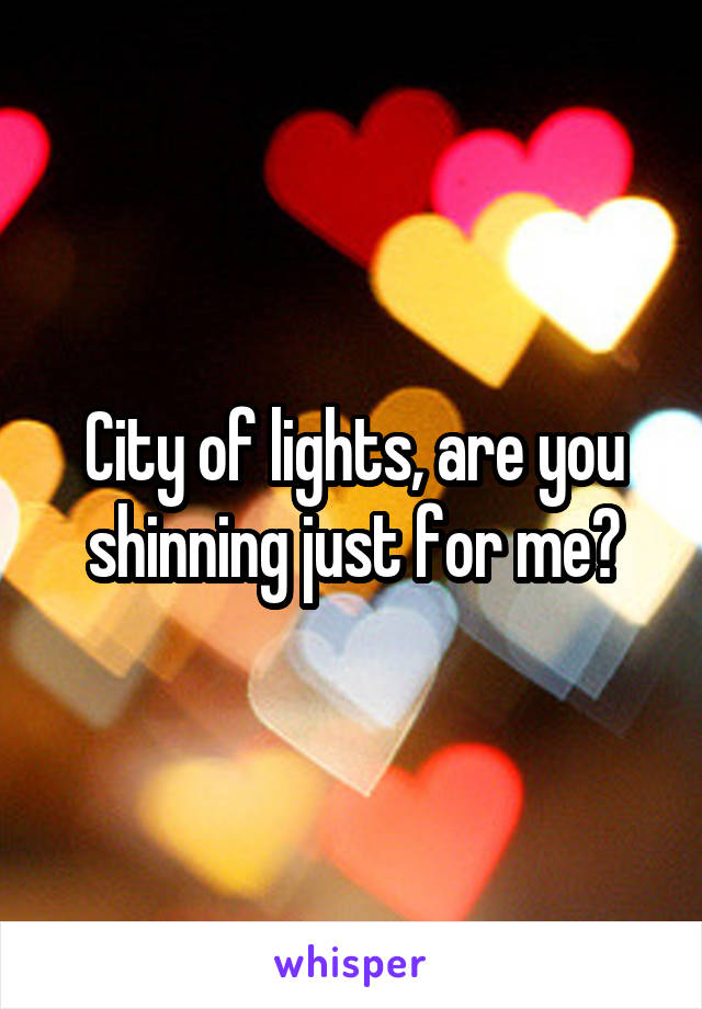 City of lights, are you shinning just for me?