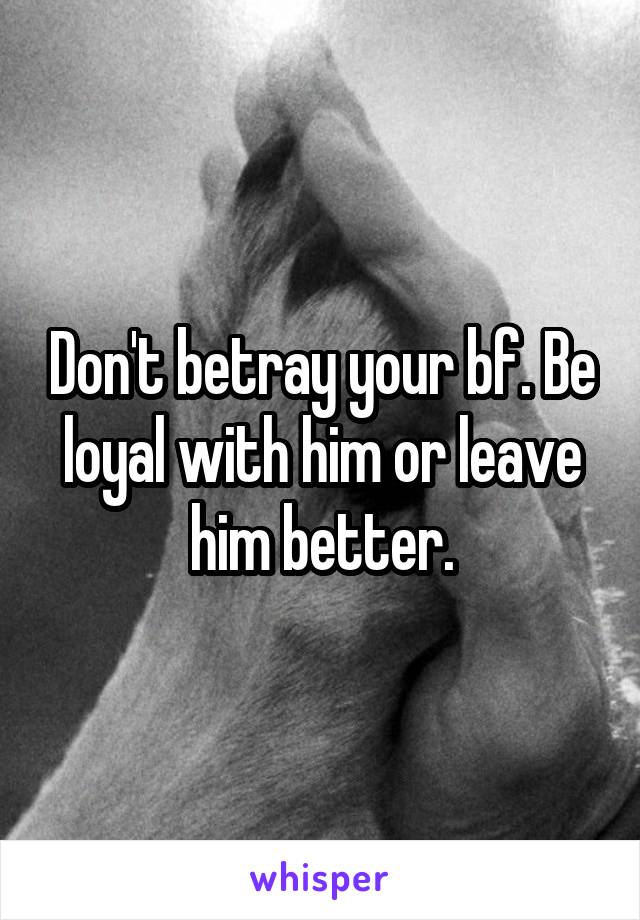 Don't betray your bf. Be loyal with him or leave him better.