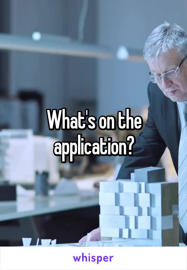 What's on the application?