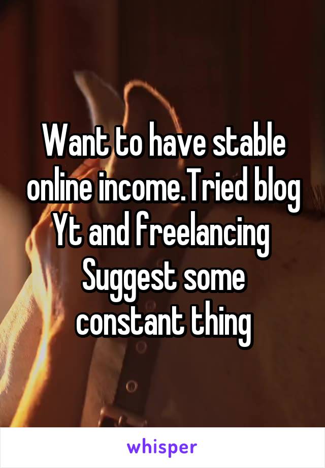 Want to have stable online income.Tried blog Yt and freelancing 
Suggest some constant thing