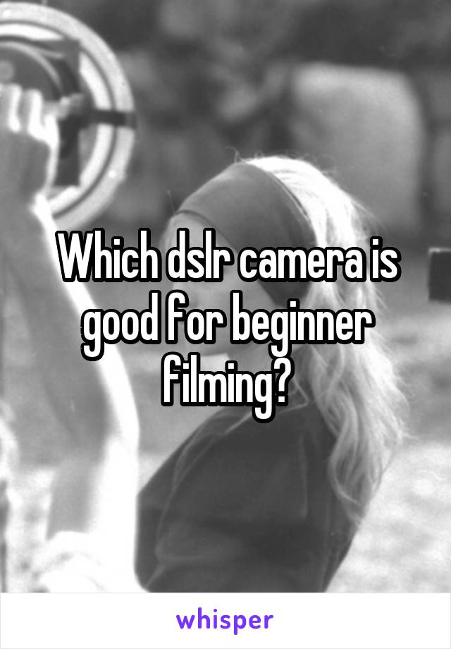Which dslr camera is good for beginner filming?